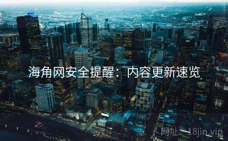 海角网安全提醒：内容更新速览