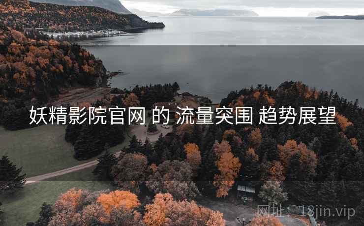 妖精影院官网 的 流量突围 趋势展望