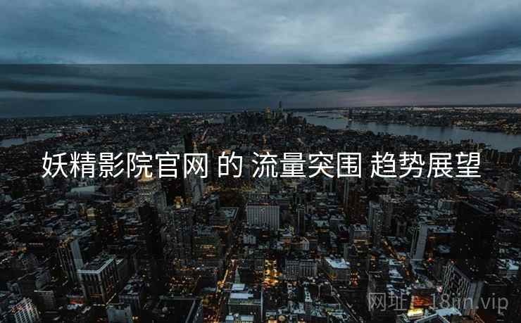 妖精影院官网 的 流量突围 趋势展望
