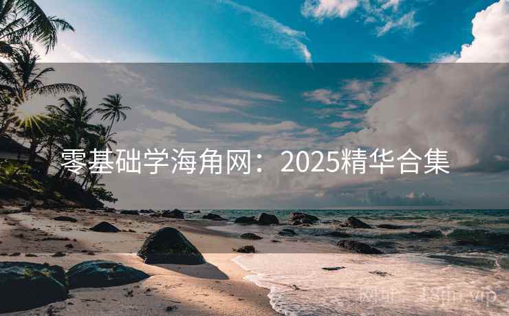 零基础学海角网：2025精华合集