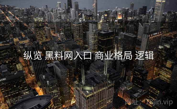 纵览 黑料网入口 商业格局 逻辑