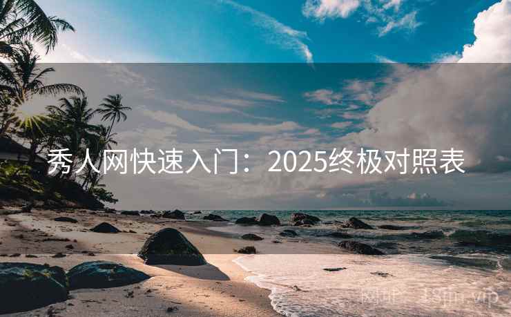 秀人网快速入门：2025终极对照表