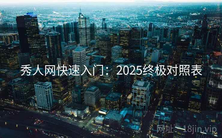 秀人网快速入门：2025终极对照表