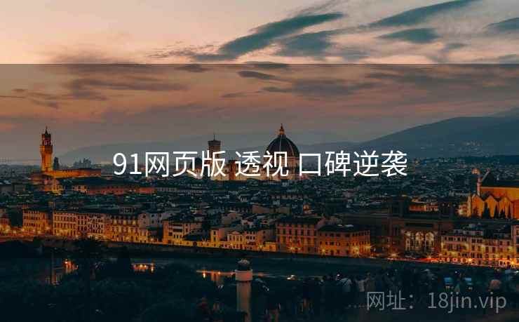 91网页版 透视 口碑逆袭