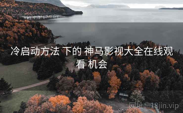 冷启动方法 下的 神马影视大全在线观看 机会