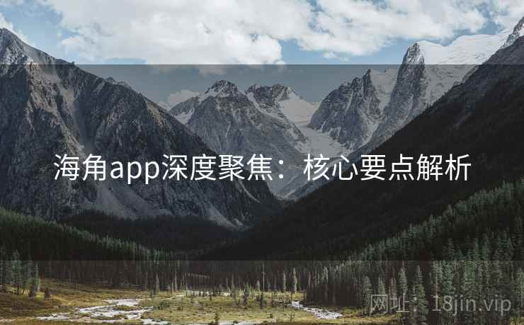 海角app深度聚焦：核心要点解析