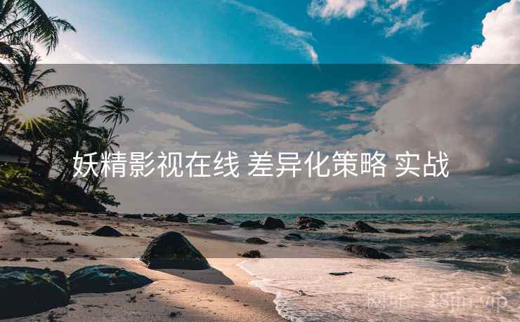 妖精影视在线 差异化策略 实战