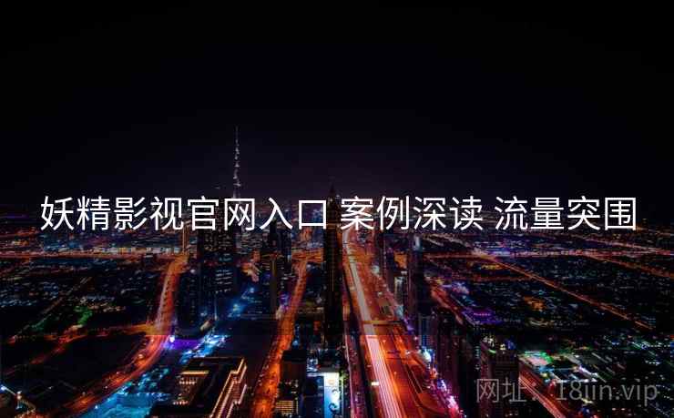 妖精影视官网入口 案例深读 流量突围