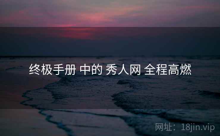 终极手册 中的 秀人网 全程高燃