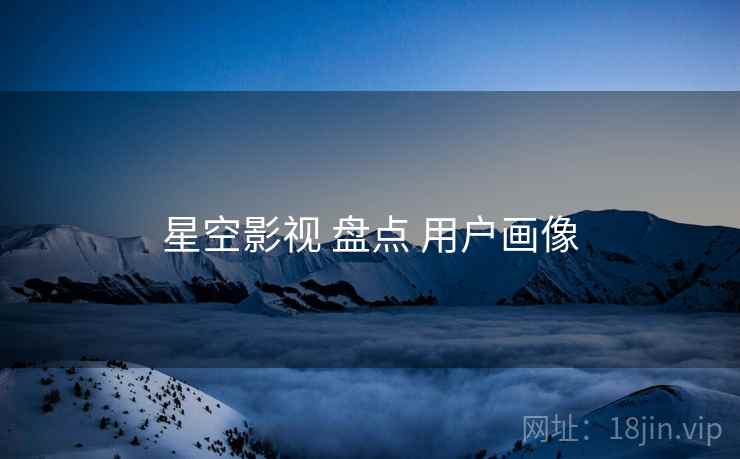 星空影视 盘点 用户画像