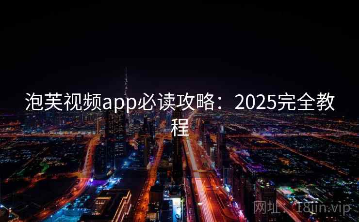 泡芙视频app必读攻略：2025完全教程