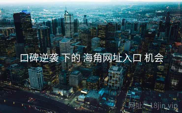口碑逆袭 下的 海角网址入口 机会
