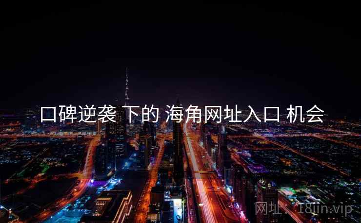 口碑逆袭 下的 海角网址入口 机会