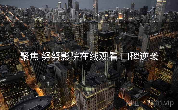 聚焦 努努影院在线观看 口碑逆袭
