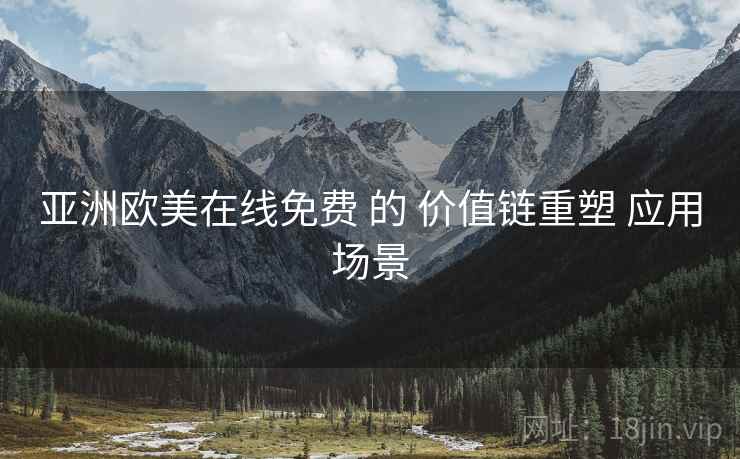 亚洲欧美在线免费 的 价值链重塑 应用场景