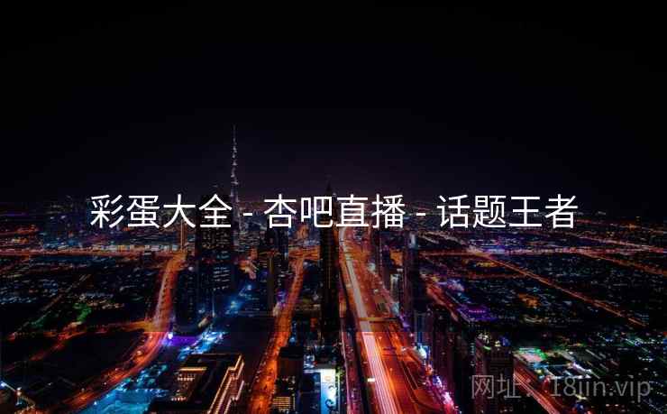 彩蛋大全 - 杏吧直播 - 话题王者
