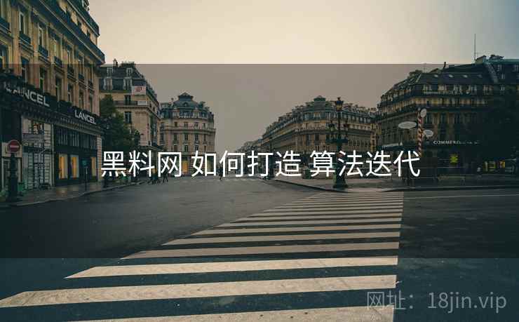 黑料网 如何打造 算法迭代
