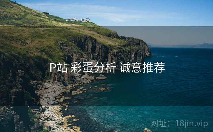P站 彩蛋分析 诚意推荐