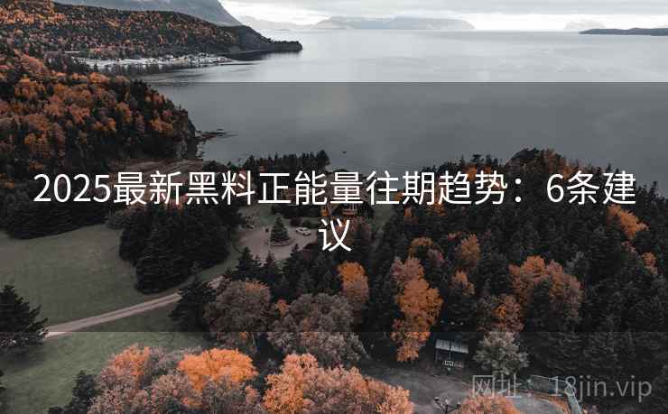 2025最新黑料正能量往期趋势：6条建议