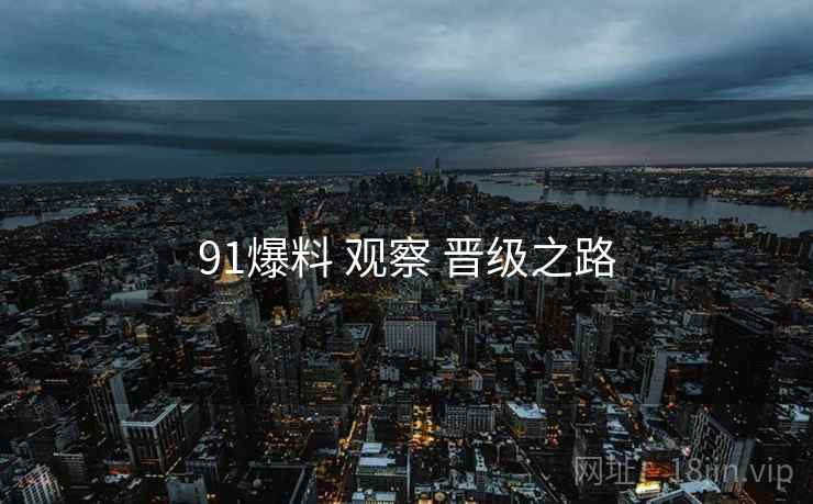 91爆料 观察 晋级之路