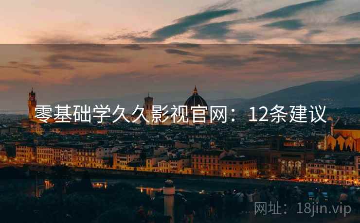零基础学久久影视官网：12条建议