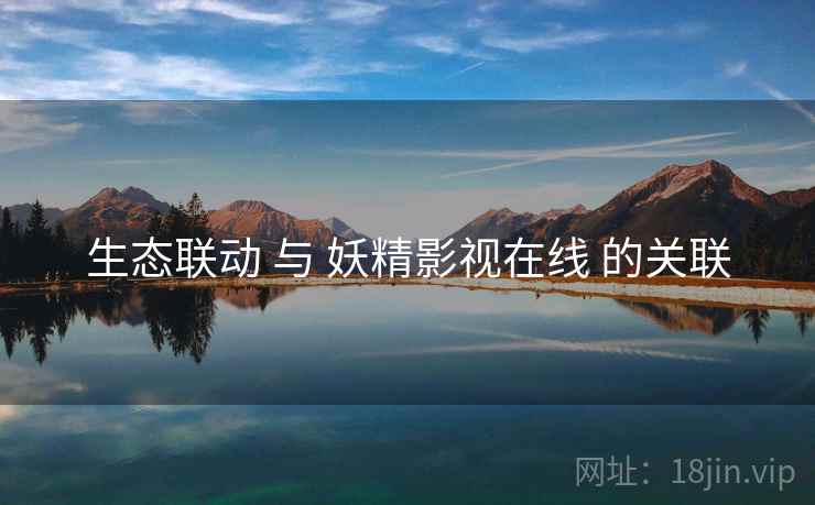 生态联动 与 妖精影视在线 的关联