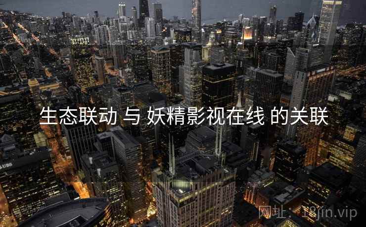 生态联动 与 妖精影视在线 的关联