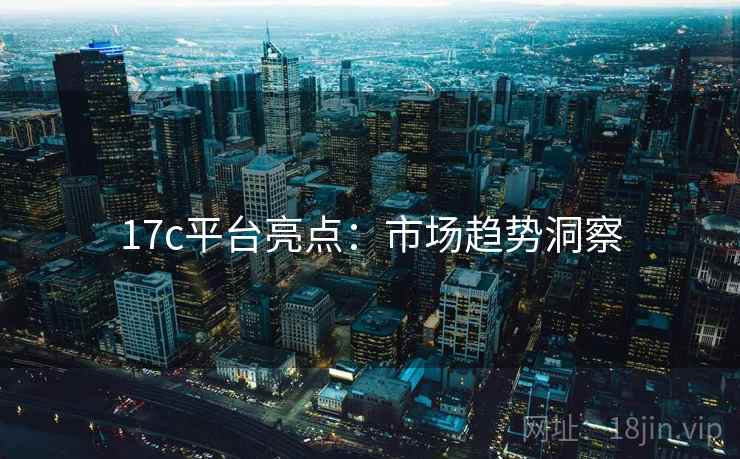 17c平台亮点：市场趋势洞察