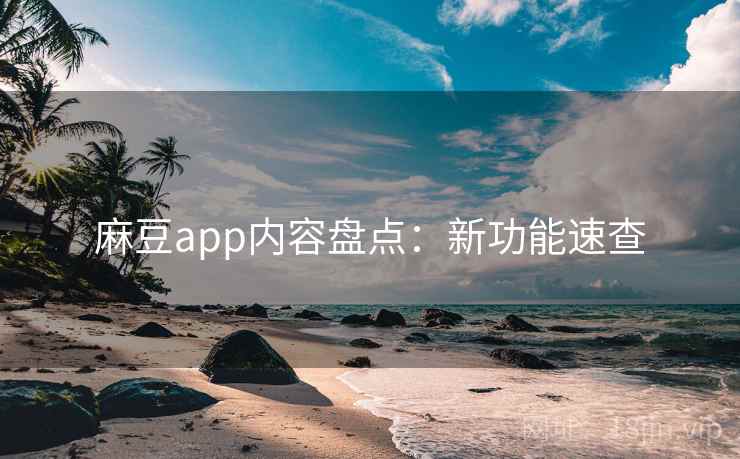 麻豆app内容盘点：新功能速查