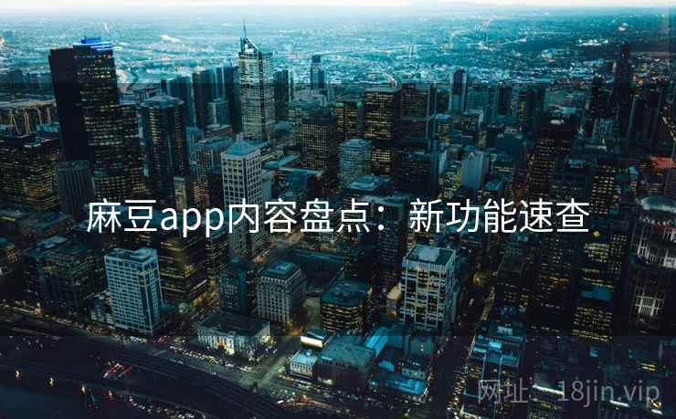 麻豆app内容盘点：新功能速查