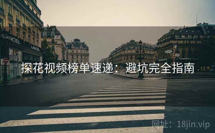 探花视频榜单速递：避坑完全指南