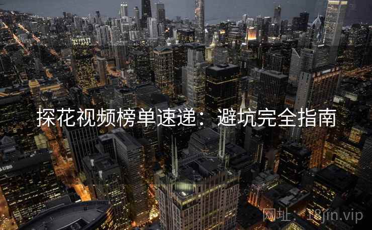 探花视频榜单速递：避坑完全指南