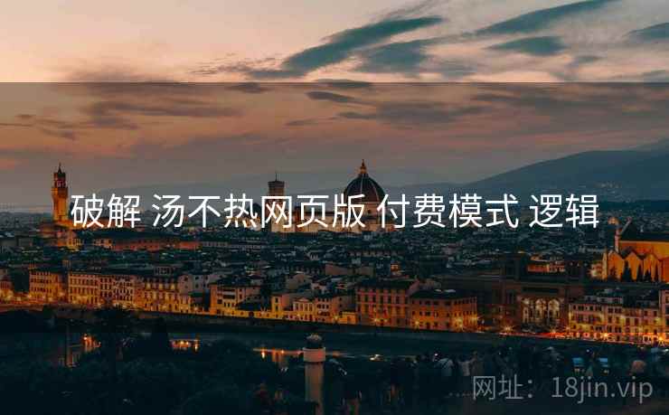 破解 汤不热网页版 付费模式 逻辑
