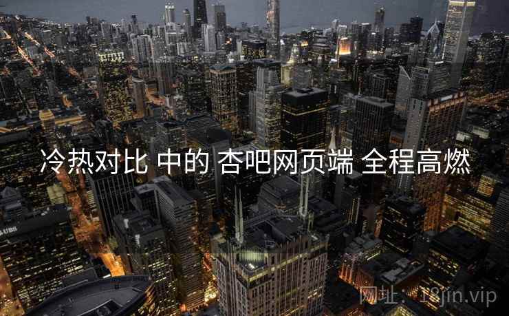 冷热对比 中的 杏吧网页端 全程高燃