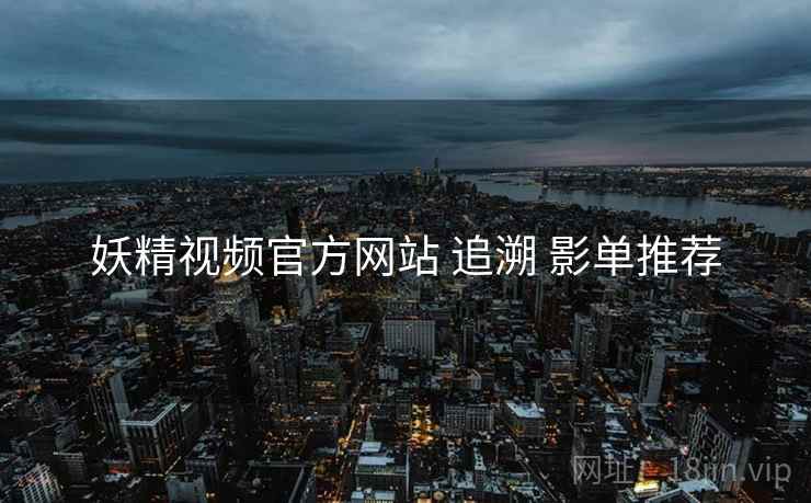 妖精视频官方网站 追溯 影单推荐