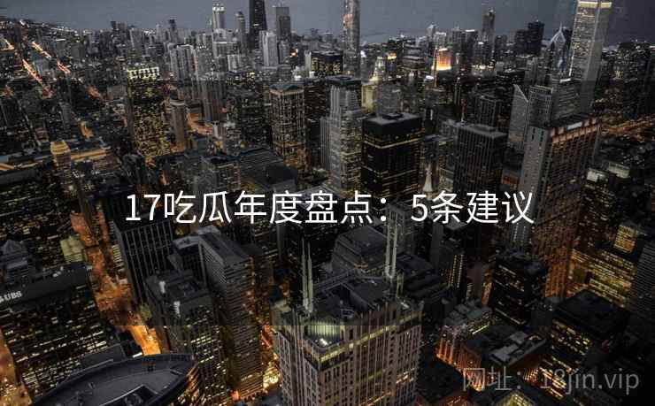 17吃瓜年度盘点：5条建议