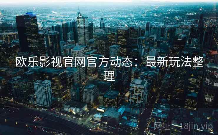 欧乐影视官网官方动态：最新玩法整理