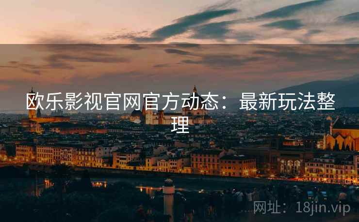 欧乐影视官网官方动态：最新玩法整理