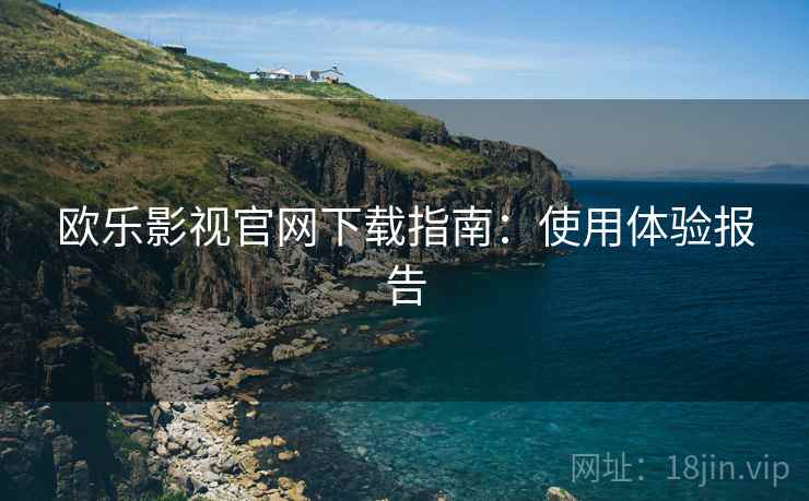 欧乐影视官网下载指南：使用体验报告