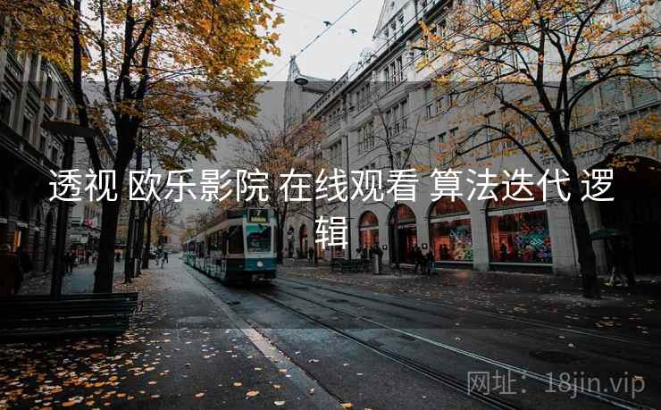 透视 欧乐影院 在线观看 算法迭代 逻辑