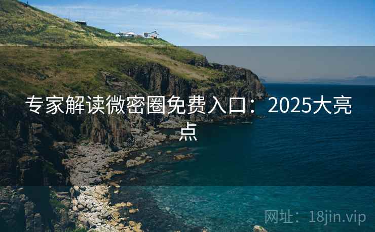 专家解读微密圈免费入口：2025大亮点