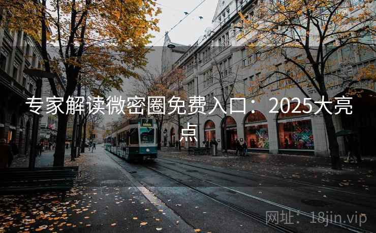 专家解读微密圈免费入口：2025大亮点