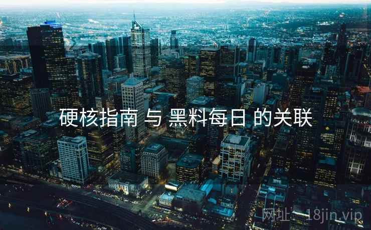 硬核指南 与 黑料每日 的关联