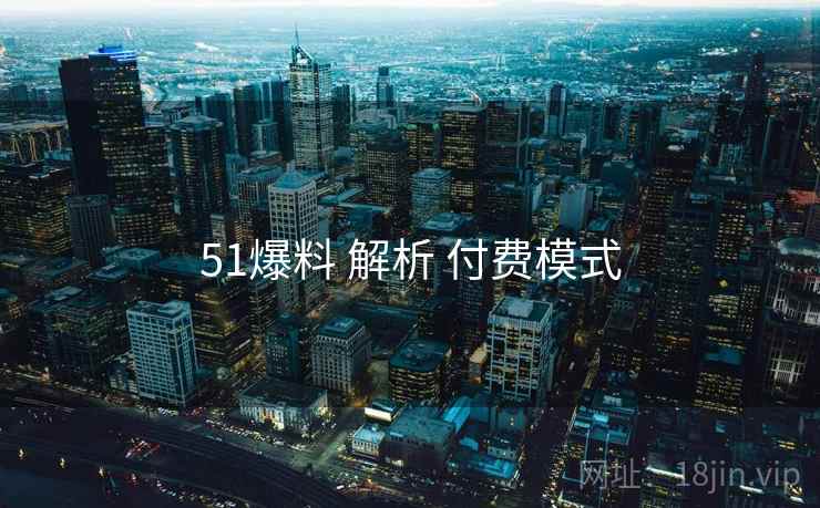 51爆料 解析 付费模式