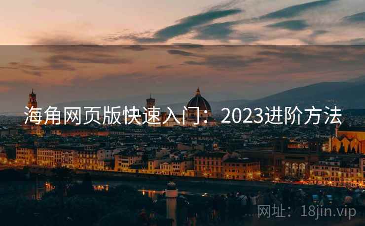 海角网页版快速入门：2023进阶方法