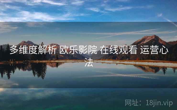 多维度解析 欧乐影院 在线观看 运营心法
