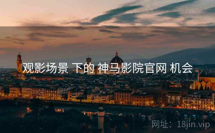 观影场景 下的 神马影院官网 机会