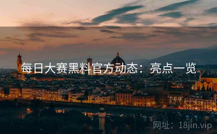 每日大赛黑料官方动态：亮点一览