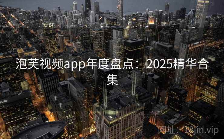 泡芙视频app年度盘点：2025精华合集