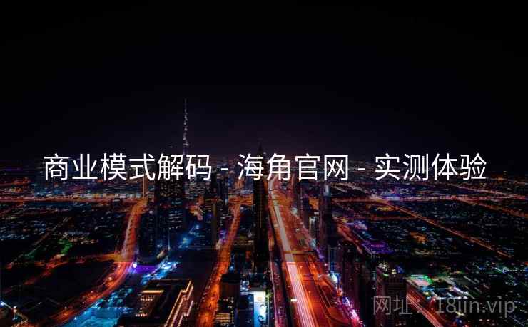 商业模式解码 - 海角官网 - 实测体验